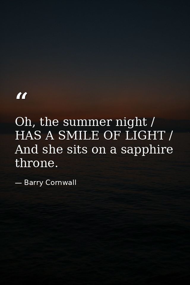 Oh, the summer night / HAS A SMILE OF LIGHT / And she sits on a sapphire throne. — Barry Cornwall