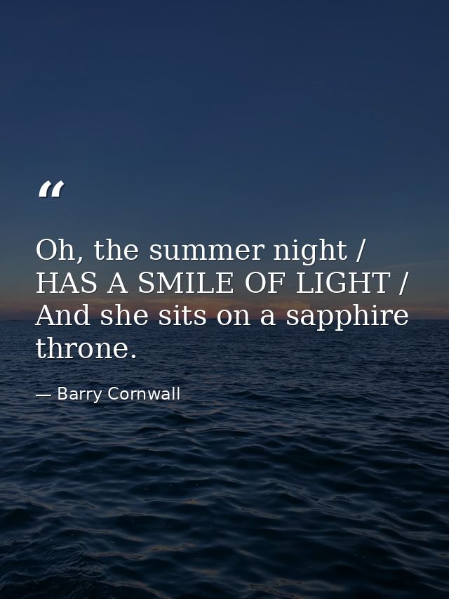 Oh, the summer night / HAS A SMILE OF LIGHT / And she sits on a sapphire throne. — Barry Cornwall
