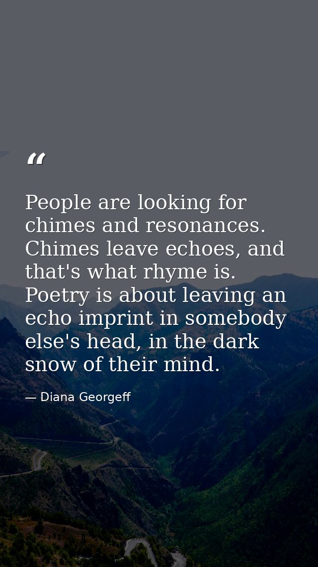 People are looking for chimes and resonances. Chimes leave echoes, and that's what rhyme is. Poetry is about leaving an  — Diana Georgeff