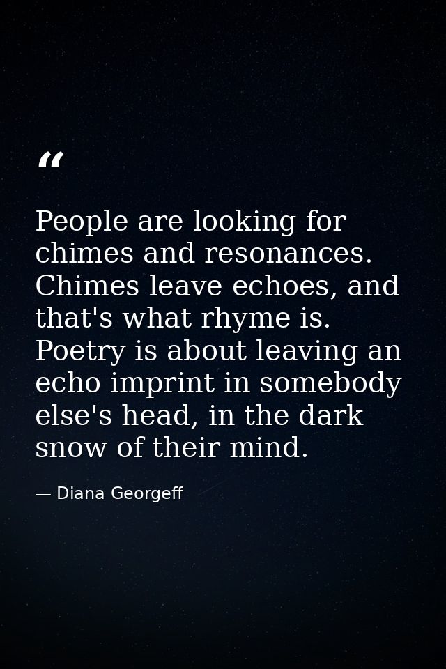People are looking for chimes and resonances. Chimes leave echoes, and that's what rhyme is. Poetry is about leaving an  — Diana Georgeff