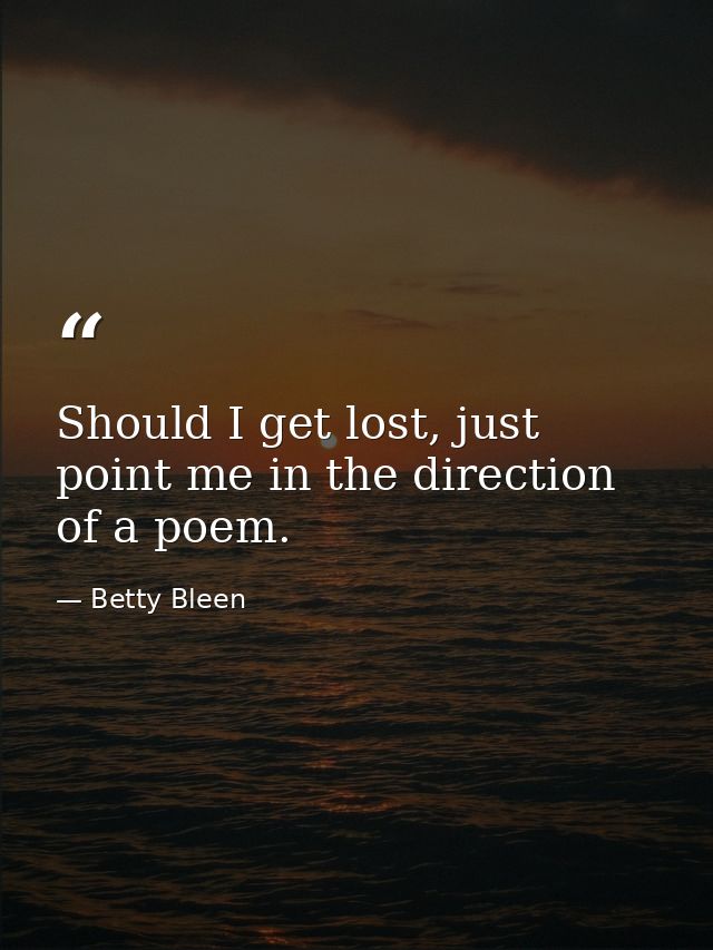 Should I get lost, just point me in the direction of a poem. — Betty Bleen