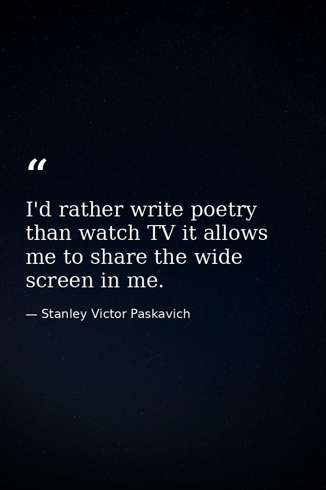I'd rather write poetry than watch TV it allows me to share the wide screen in me. — Stanley Victor Paskavich