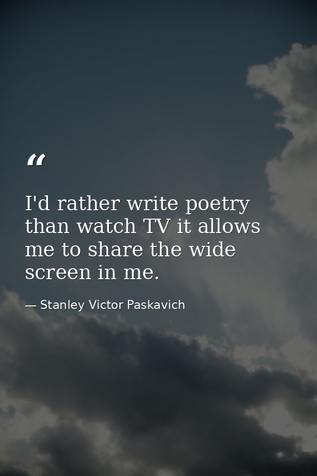 I'd rather write poetry than watch TV it allows me to share the wide screen in me. — Stanley Victor Paskavich