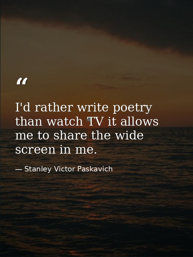I'd rather write poetry than watch TV it allows me to share the wide screen in me. — Stanley Victor Paskavich