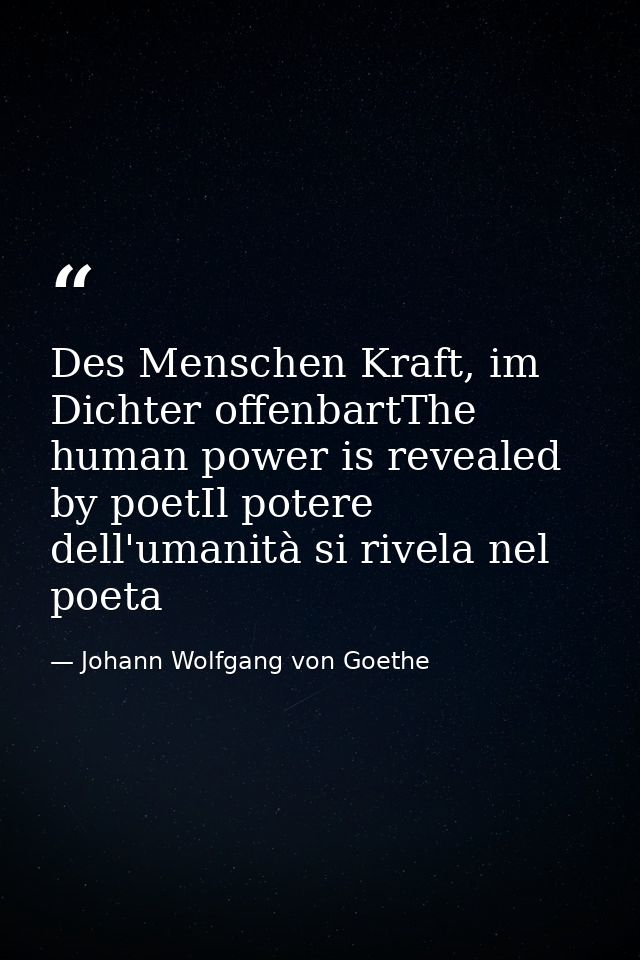 Des Menschen Kraft, im Dichter offenbartThe human power is revealed by poetIl potere dell'umanità si rivela nel poeta — Johann Wolfgang von Goethe