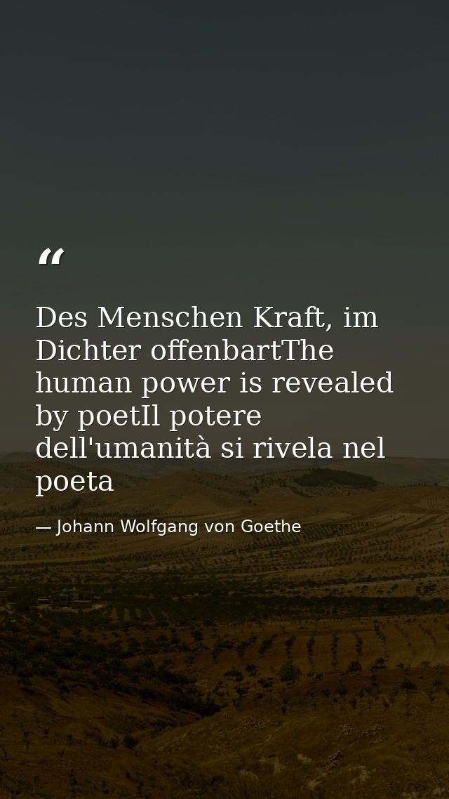 Des Menschen Kraft, im Dichter offenbartThe human power is revealed by poetIl potere dell'umanità si rivela nel poeta — Johann Wolfgang von Goethe