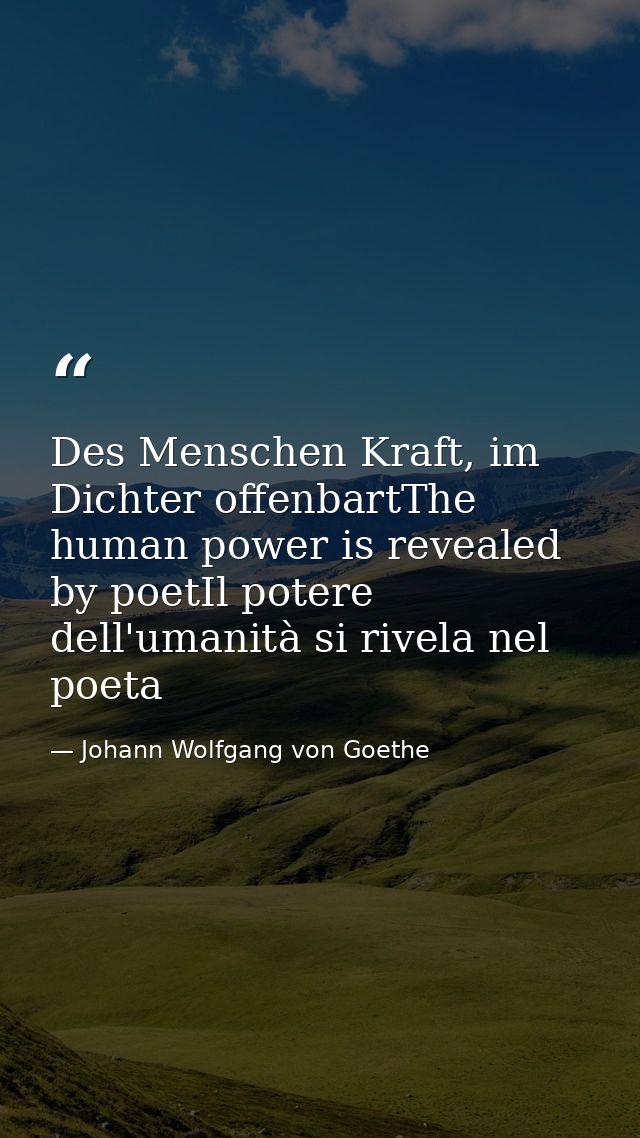Des Menschen Kraft, im Dichter offenbartThe human power is revealed by poetIl potere dell'umanità si rivela nel poeta — Johann Wolfgang von Goethe