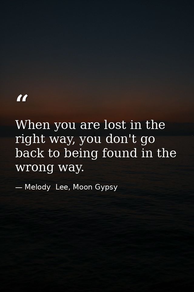 When you are lost in the right way, you don't go back to being found in the wrong way. — Melody  Lee, Moon Gypsy