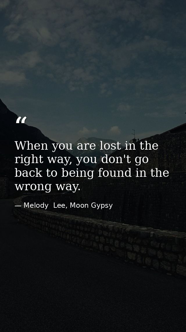 When you are lost in the right way, you don't go back to being found in the wrong way. — Melody  Lee, Moon Gypsy