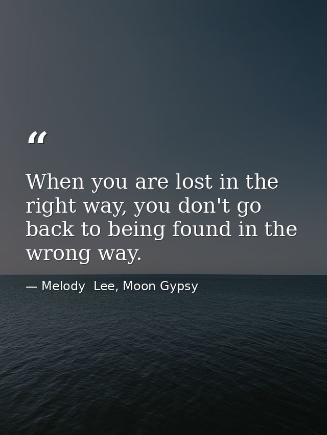 When you are lost in the right way, you don't go back to being found in the wrong way. — Melody  Lee, Moon Gypsy