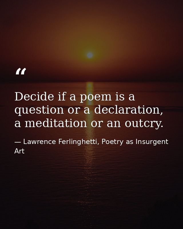 Decide if a poem is a question or a declaration, a meditation or an outcry. — Lawrence Ferlinghetti, Poetry as Insurgent Art