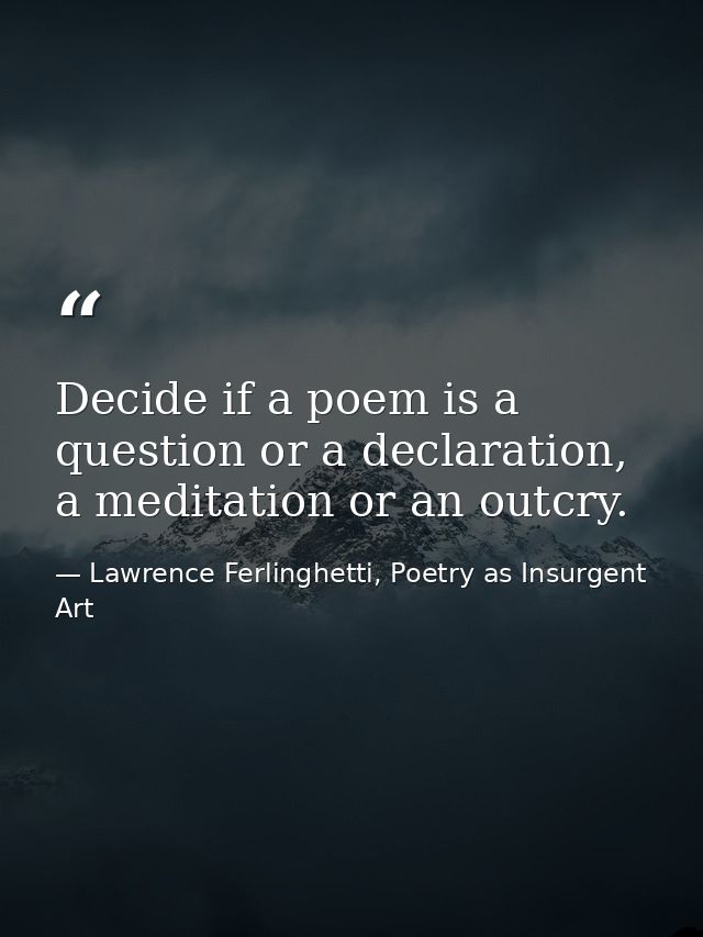 Decide if a poem is a question or a declaration, a meditation or an outcry. — Lawrence Ferlinghetti, Poetry as Insurgent Art