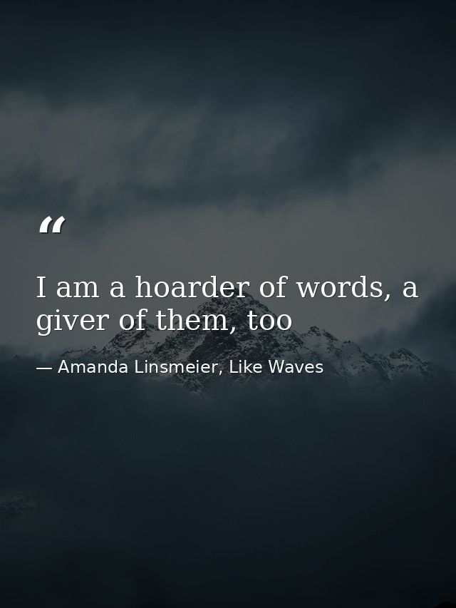 I am a hoarder of words, a giver of them, too — Amanda Linsmeier, Like Waves