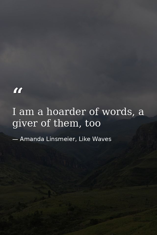 I am a hoarder of words, a giver of them, too — Amanda Linsmeier, Like Waves