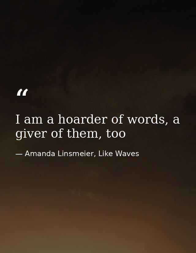 I am a hoarder of words, a giver of them, too — Amanda Linsmeier, Like Waves
