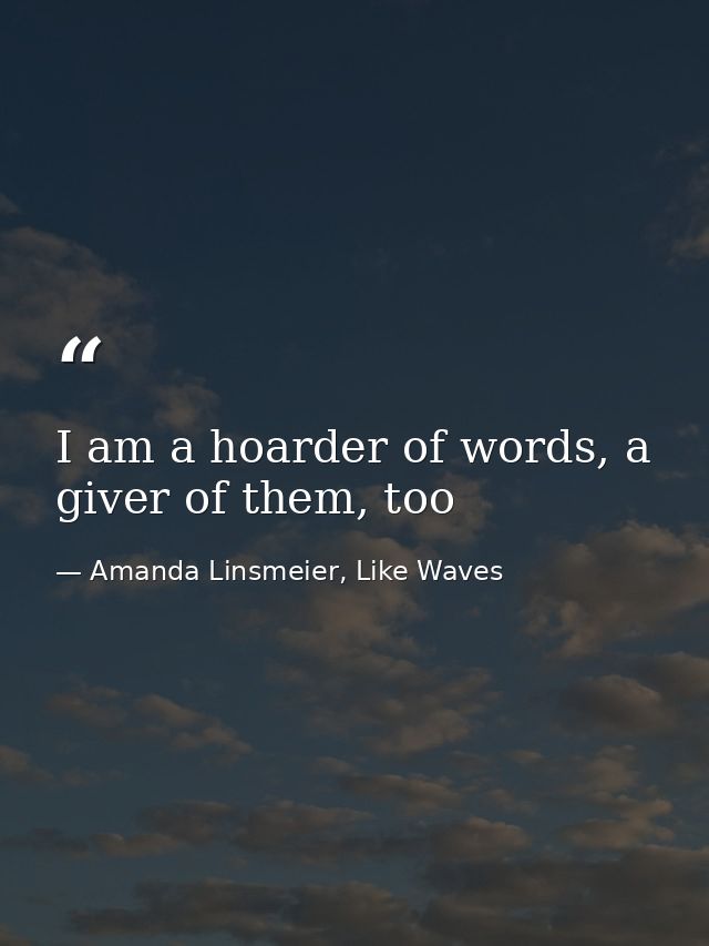 I am a hoarder of words, a giver of them, too — Amanda Linsmeier, Like Waves