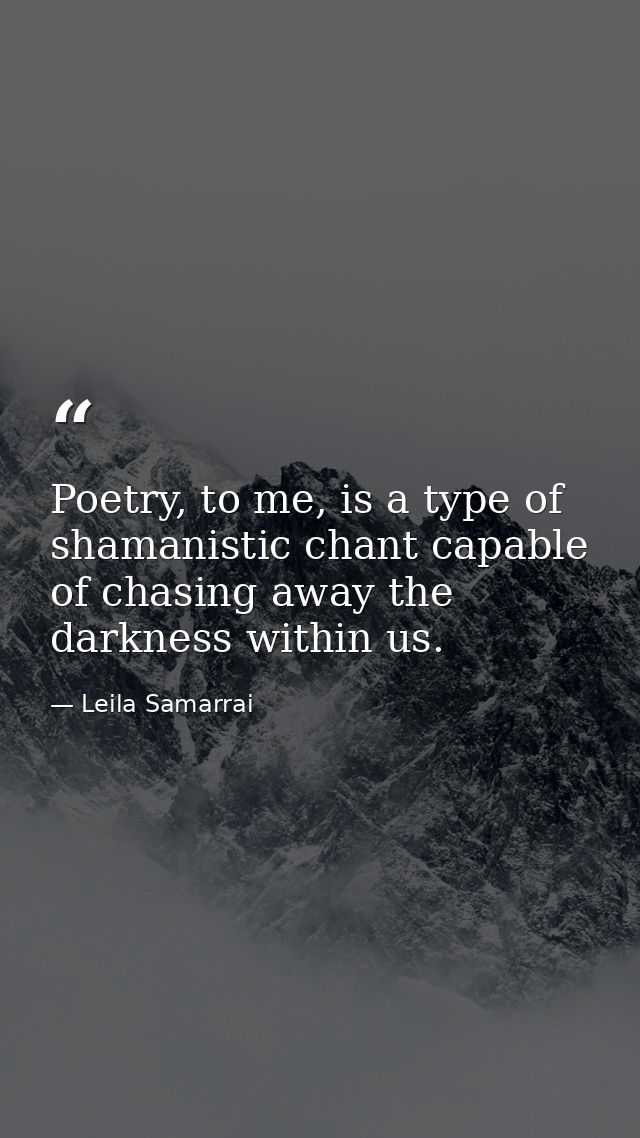 Poetry, to me, is a type of shamanistic chant capable of chasing away the darkness within us. — Leila Samarrai