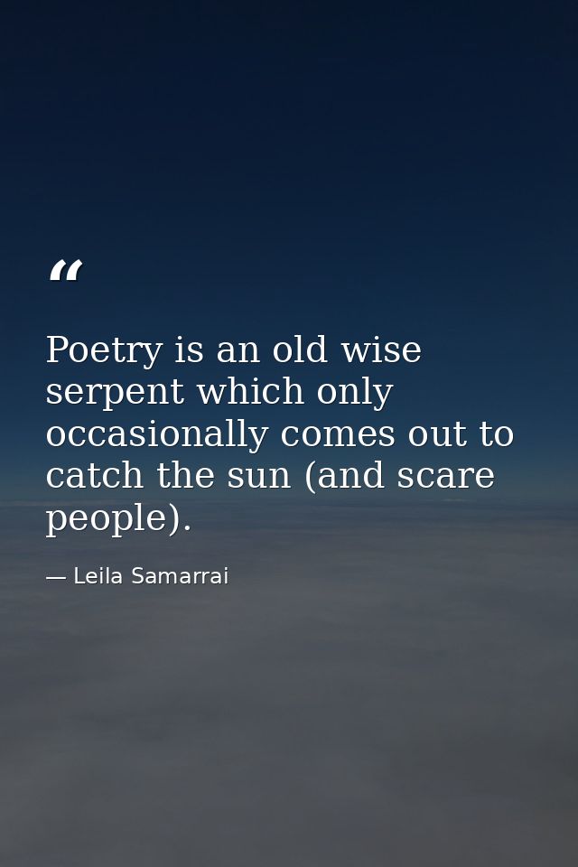 Poetry is an old wise serpent which only occasionally comes out to catch the sun (and scare people). — Leila Samarrai