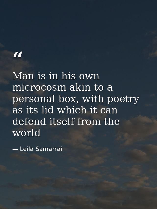 Man is in his own microcosm akin to a personal box, with poetry as its lid which it can defend itself from the world — Leila Samarrai