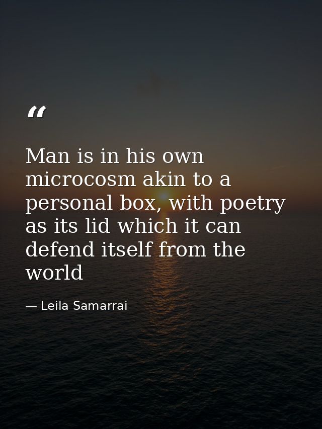 Man is in his own microcosm akin to a personal box, with poetry as its lid which it can defend itself from the world — Leila Samarrai