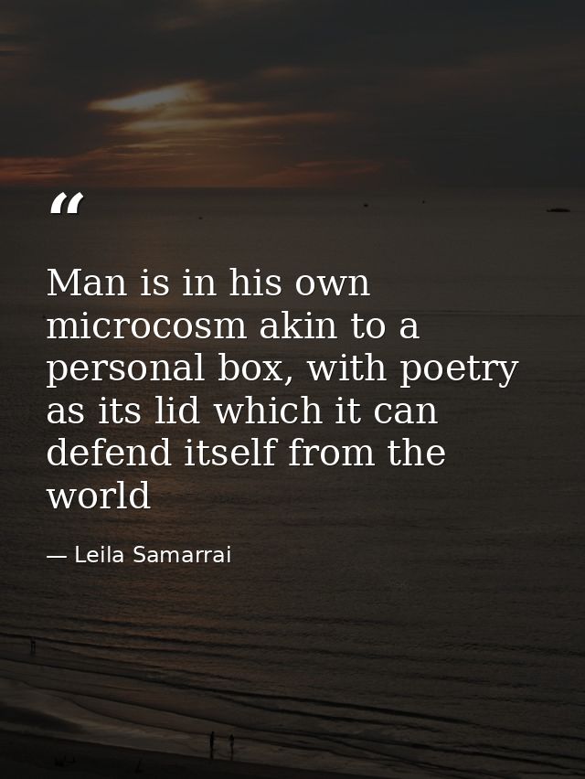 Man is in his own microcosm akin to a personal box, with poetry as its lid which it can defend itself from the world — Leila Samarrai