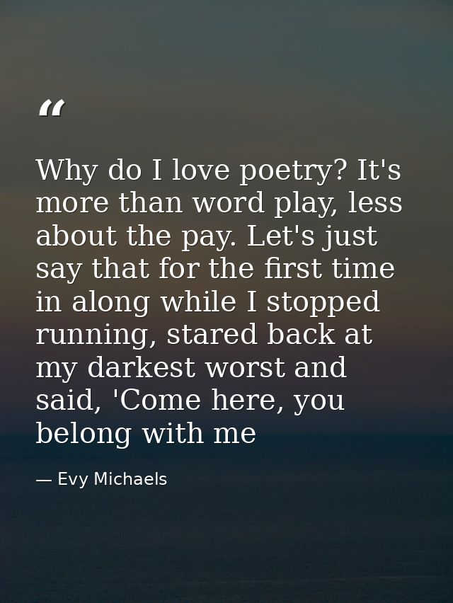 Why do I love poetry? It's more than word play, less about the pay. Let's just say that for the first time in along whil — Evy Michaels