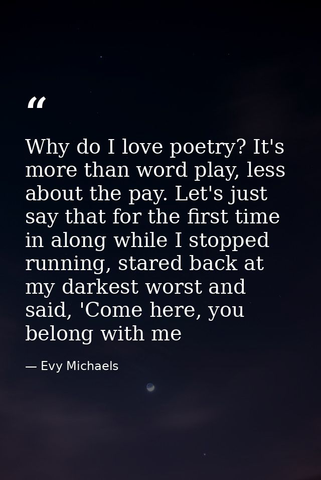 Why do I love poetry? It's more than word play, less about the pay. Let's just say that for the first time in along whil — Evy Michaels