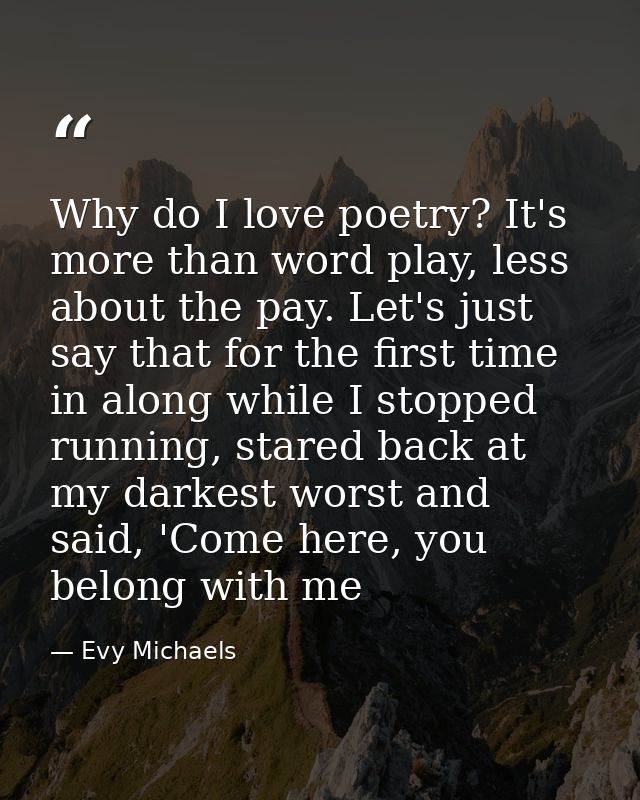 Why do I love poetry? It's more than word play, less about the pay. Let's just say that for the first time in along whil — Evy Michaels