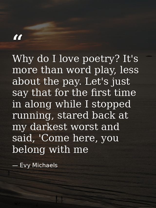 Why do I love poetry? It's more than word play, less about the pay. Let's just say that for the first time in along whil — Evy Michaels