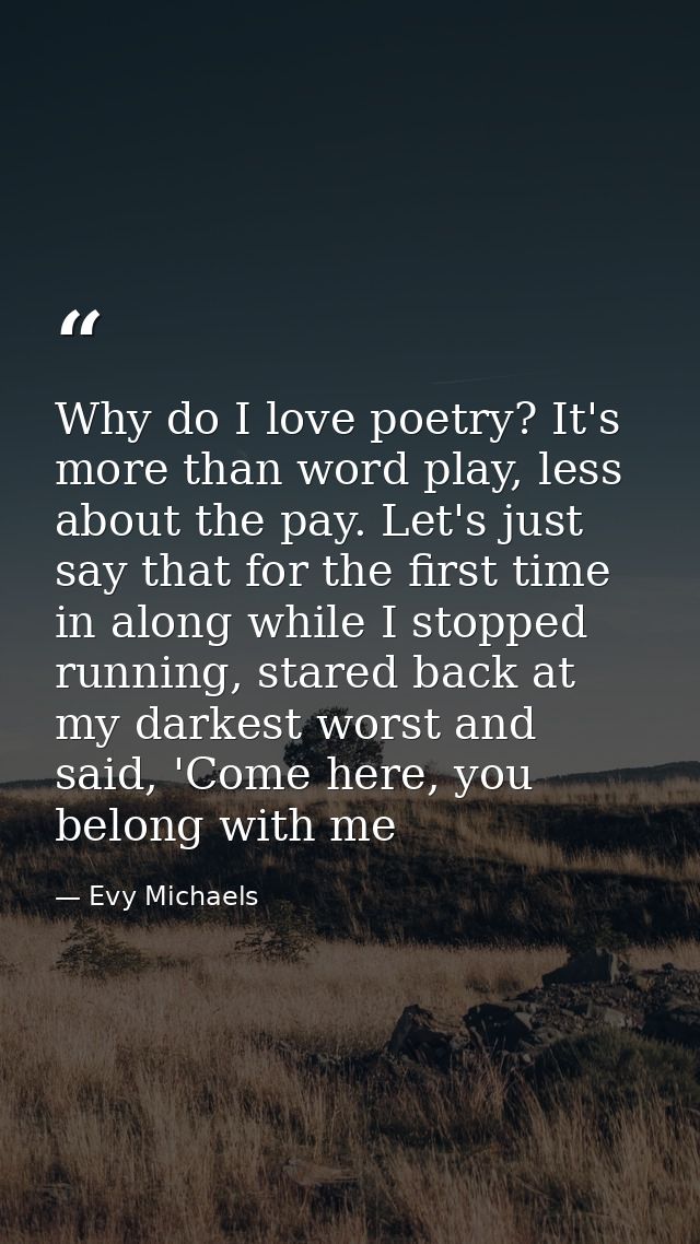 Why do I love poetry? It's more than word play, less about the pay. Let's just say that for the first time in along whil — Evy Michaels