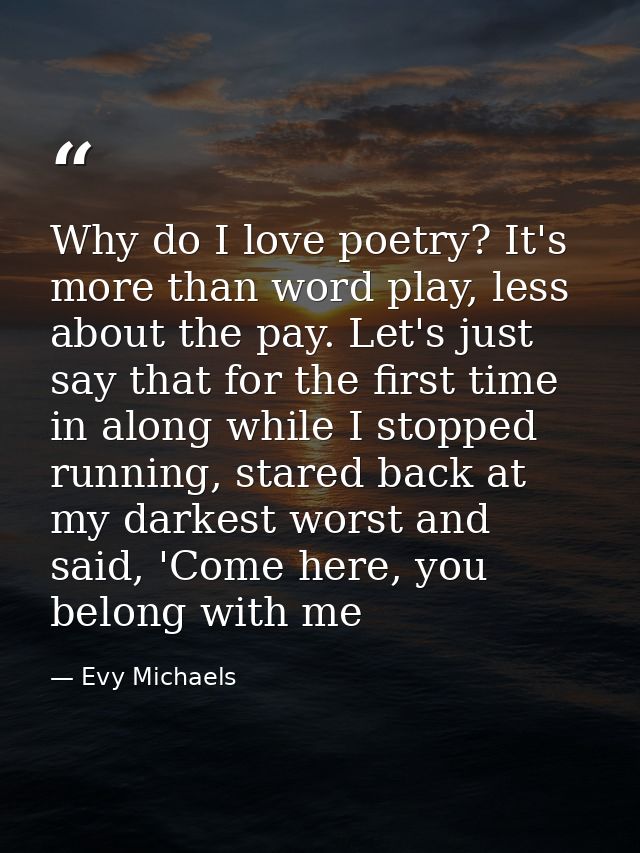 Why do I love poetry? It's more than word play, less about the pay. Let's just say that for the first time in along whil — Evy Michaels