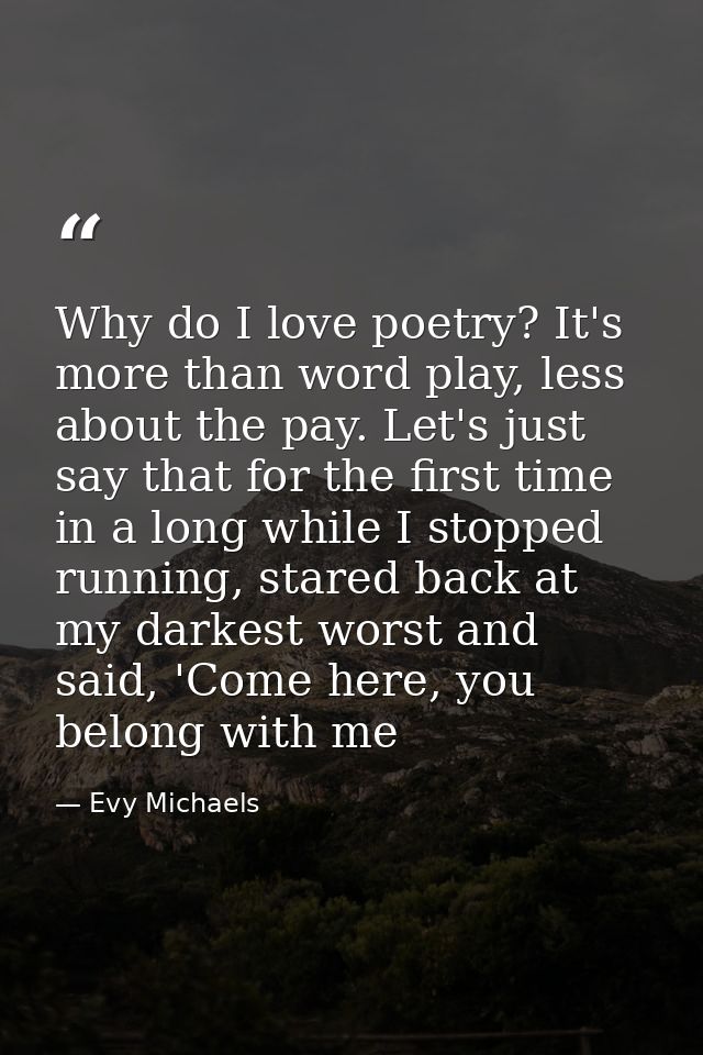 Why do I love poetry? It's more than word play, less about the pay. Let's just say that for the first time in a long whi — Evy Michaels