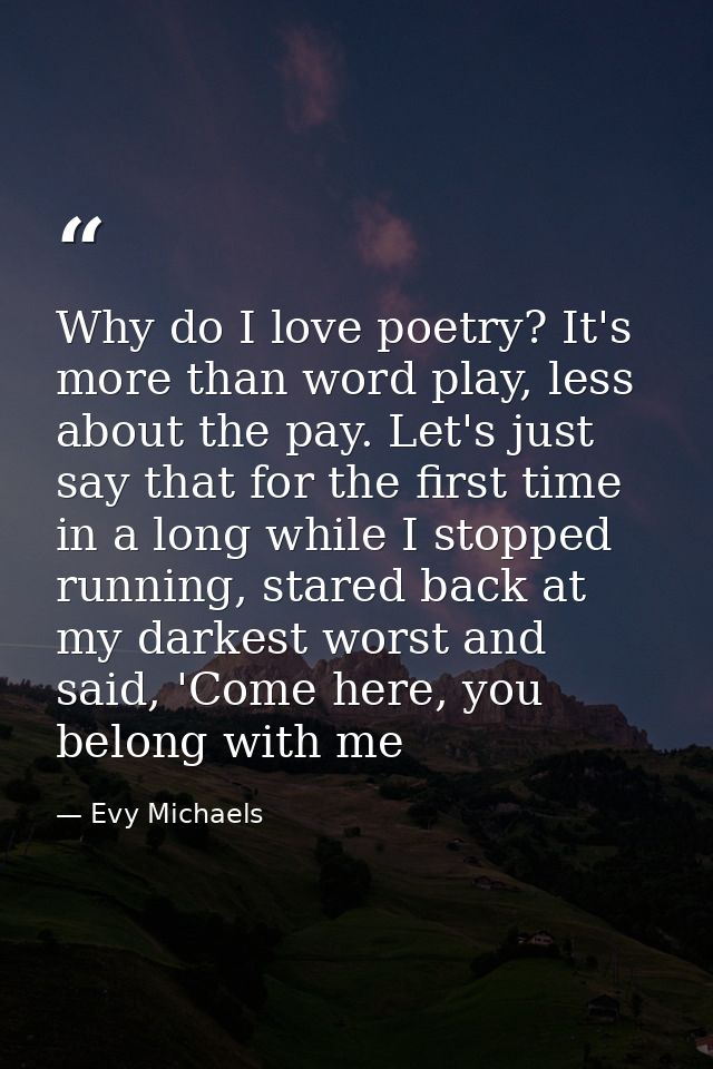Why do I love poetry? It's more than word play, less about the pay. Let's just say that for the first time in a long whi — Evy Michaels