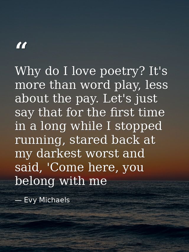 Why do I love poetry? It's more than word play, less about the pay. Let's just say that for the first time in a long whi — Evy Michaels