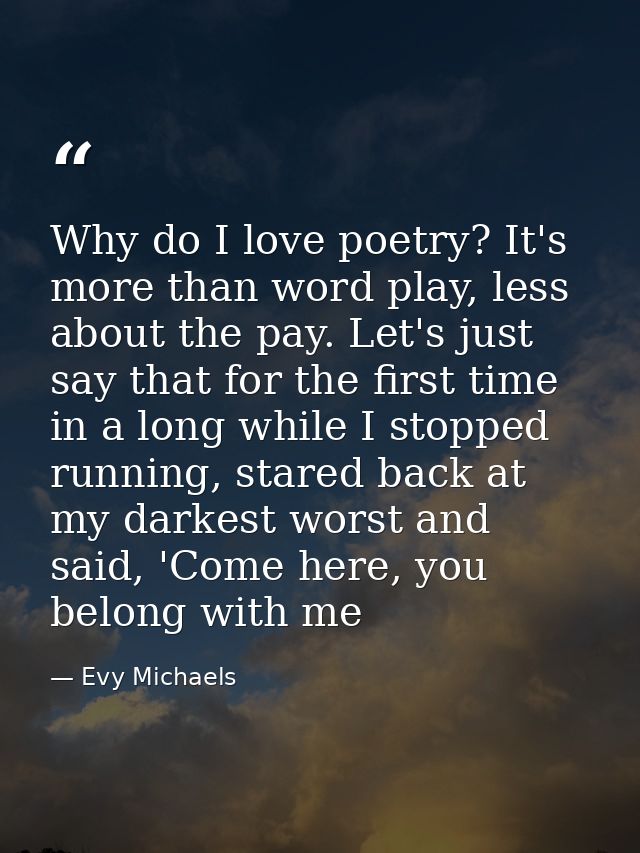 Why do I love poetry? It's more than word play, less about the pay. Let's just say that for the first time in a long whi — Evy Michaels