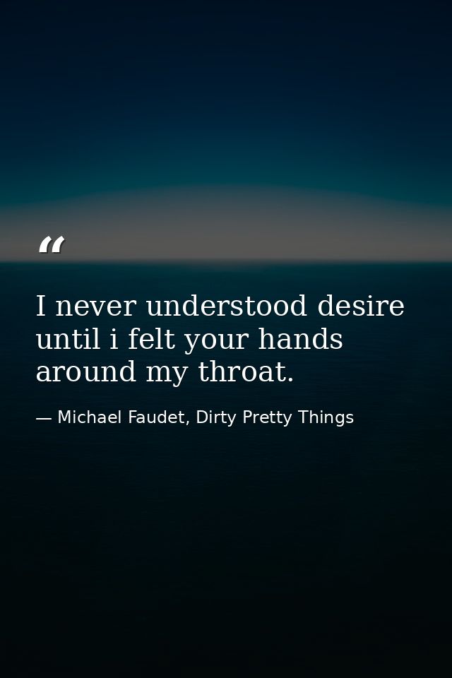 I never understood desire until i felt your hands around my throat. — Michael Faudet, Dirty Pretty Things