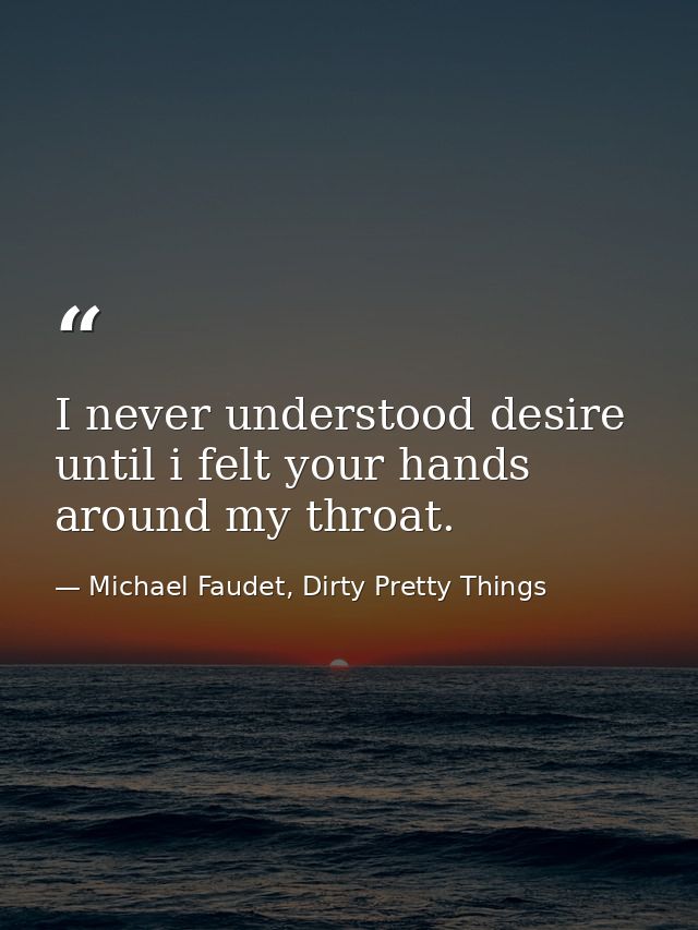 I never understood desire until i felt your hands around my throat. — Michael Faudet, Dirty Pretty Things
