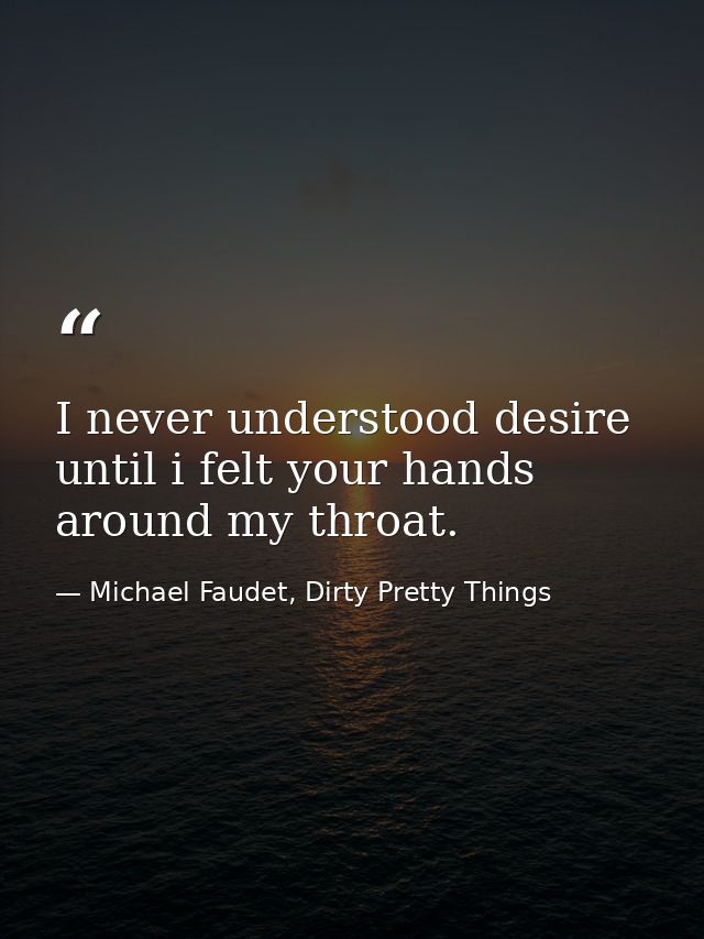 I never understood desire until i felt your hands around my throat. — Michael Faudet, Dirty Pretty Things