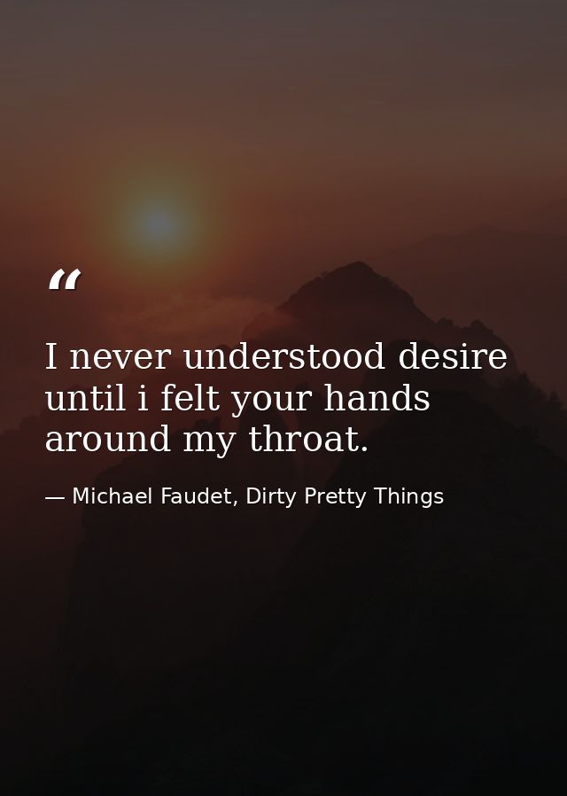 I never understood desire until i felt your hands around my throat. — Michael Faudet, Dirty Pretty Things