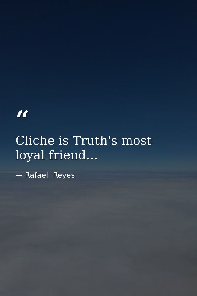 Cliche is Truth's most loyal friend... — Rafael  Reyes