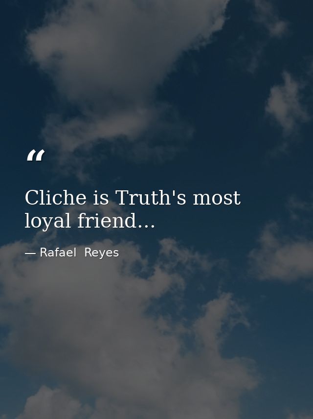 Cliche is Truth's most loyal friend... — Rafael  Reyes