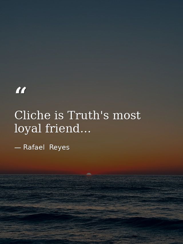 Cliche is Truth's most loyal friend... — Rafael  Reyes