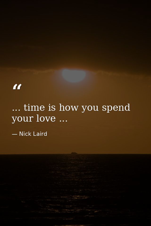 ... time is how you spend your love ... — Nick Laird
