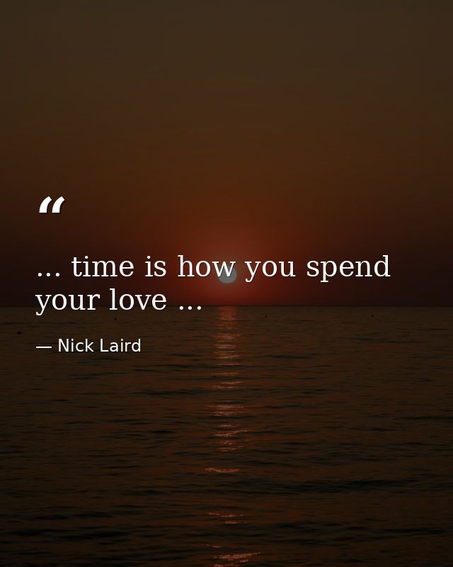 ... time is how you spend your love ... — Nick Laird