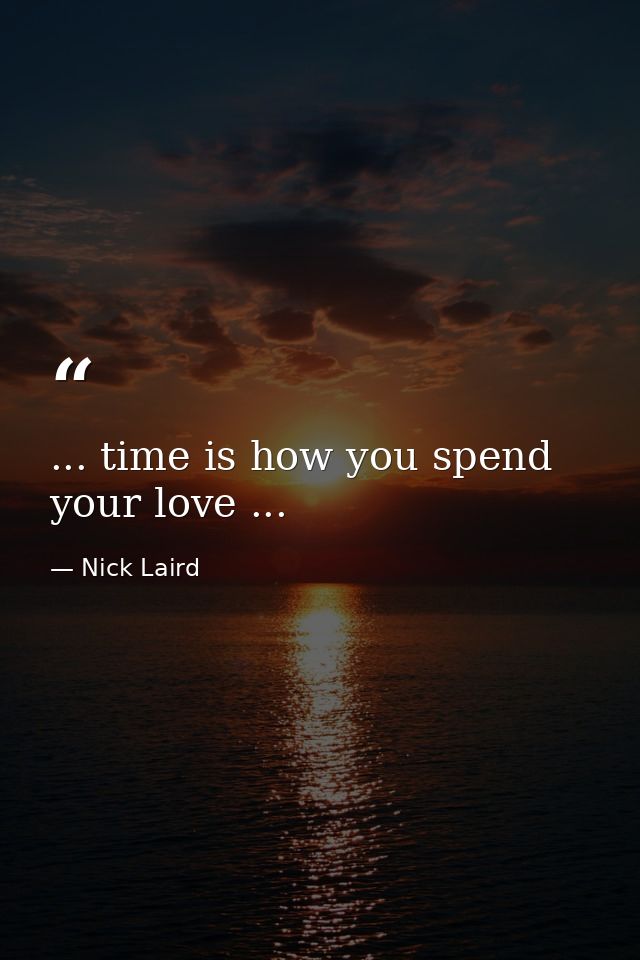 ... time is how you spend your love ... — Nick Laird