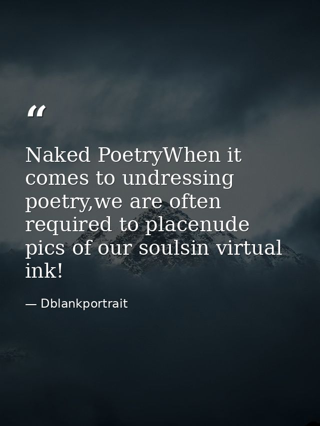Naked PoetryWhen it comes to undressing poetry,we are often required to placenude pics of our soulsin virtual ink! — Dblankportrait