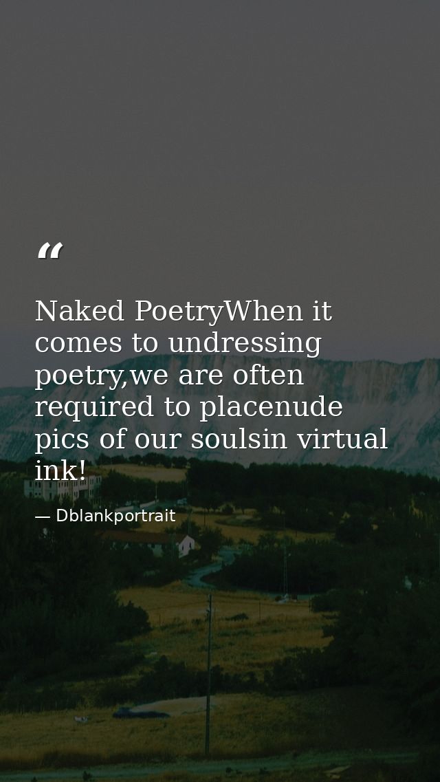 Naked PoetryWhen it comes to undressing poetry,we are often required to placenude pics of our soulsin virtual ink! — Dblankportrait
