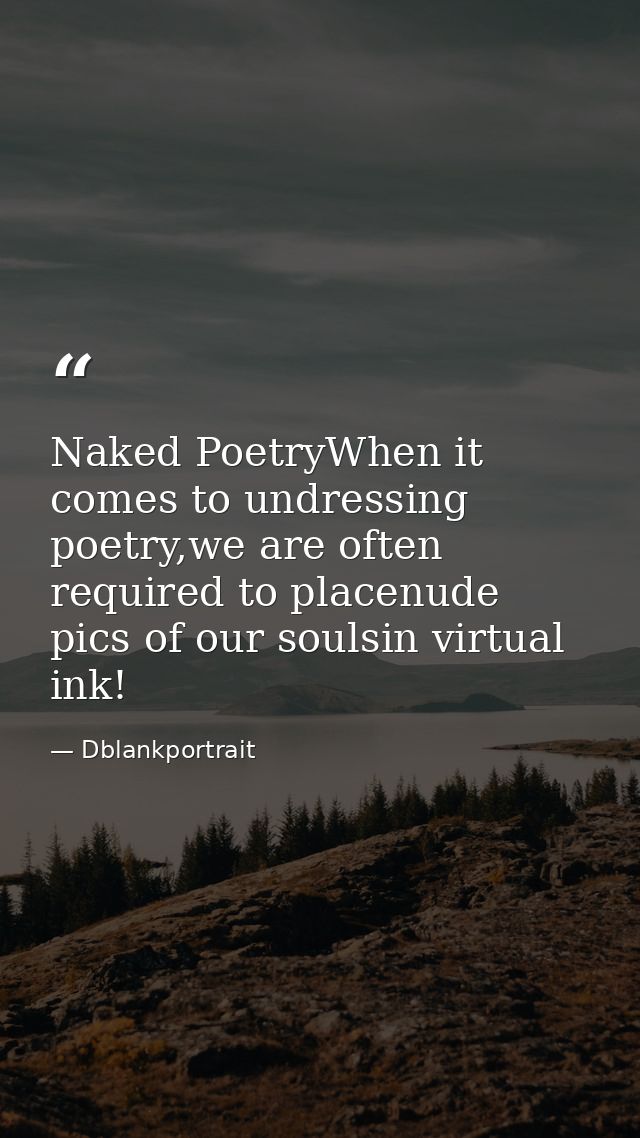 Naked PoetryWhen it comes to undressing poetry,we are often required to placenude pics of our soulsin virtual ink! — Dblankportrait