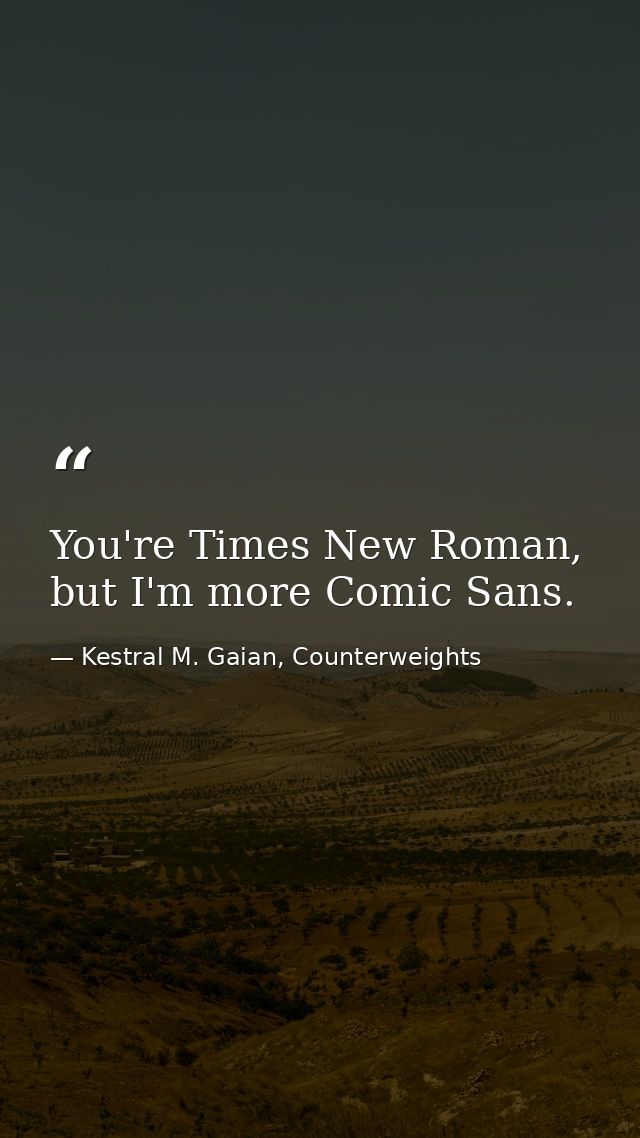 You're Times New Roman, but I'm more Comic Sans. — Kestral M. Gaian, Counterweights
