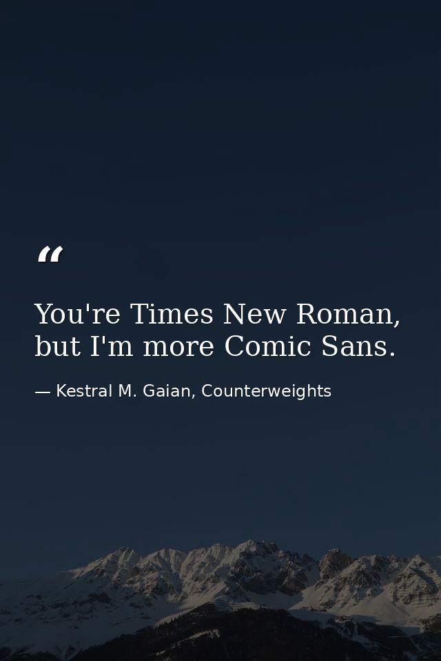 You're Times New Roman, but I'm more Comic Sans. — Kestral M. Gaian, Counterweights